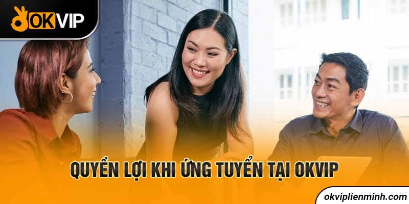 Quyền lợi khi ứng tuyển tại OKVIP
