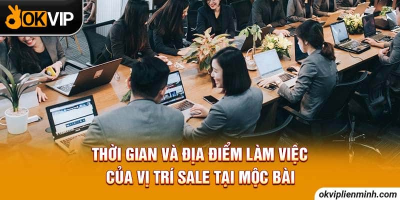 Thời gian và địa điểm làm việc của vị trí sale tại Mộc Bài