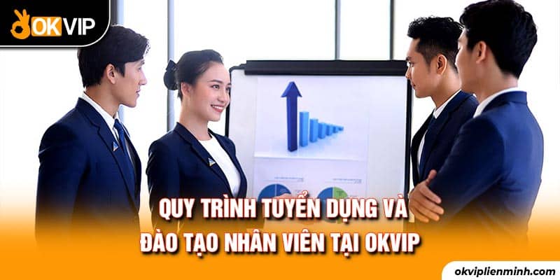 Quy trình tuyển dụng và đào tạo nhân viên tại OKVIP