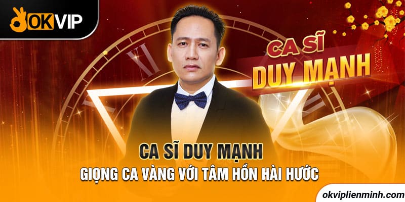 Ca sĩ Duy Mạnh - Giọng ca vàng với tâm hồn hài hước