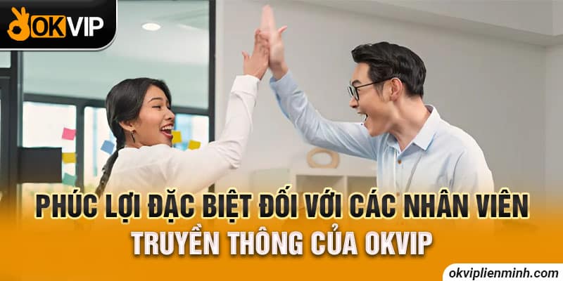 Phúc lợi đặc biệt đối với các nhân viên truyền thông của OKVIP