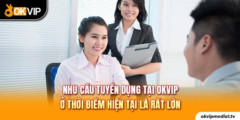 Nhu cầu tuyển dụng tại OKVIP ở thời điểm hiện tại là rất lớn