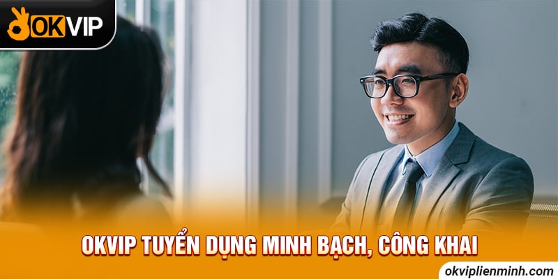 OKVIP tuyển dụng minh bạch, công khai