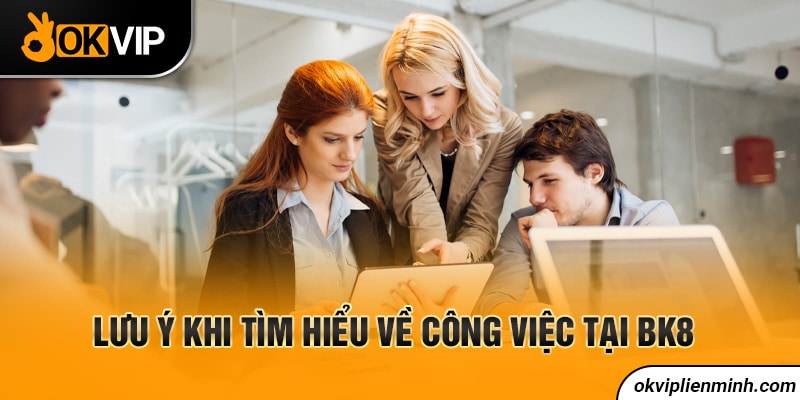 Lưu ý khi tìm hiểu về công việc tại BK8