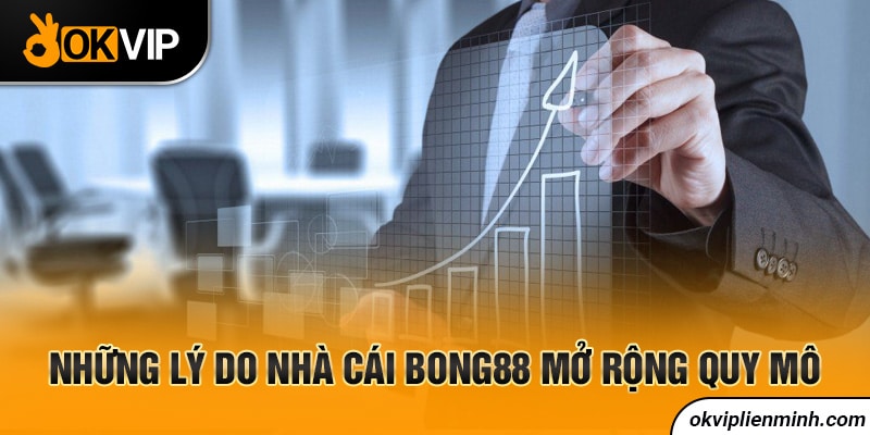 Những lý do nhà cái Bong88 mở rộng quy mô