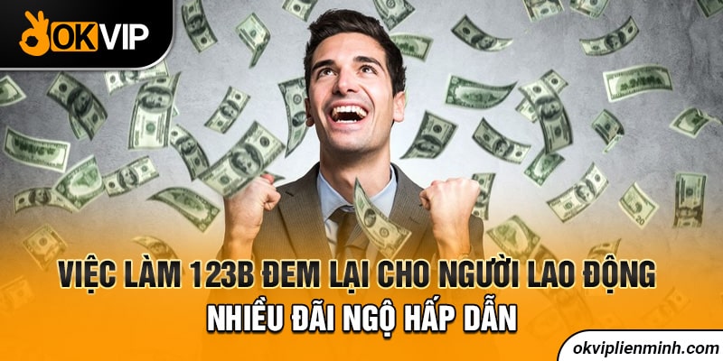 Việc làm 123B đem lại cho người lao động nhiều đãi ngộ hấp dẫn