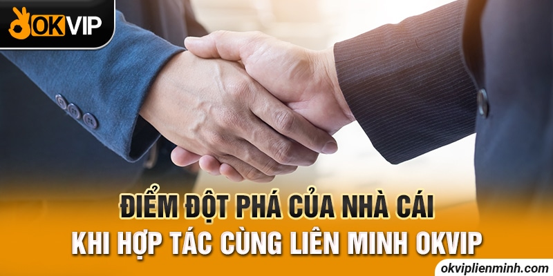 Điểm đột phá của nhà cái khi hợp tác cùng Liên Minh OKVIP